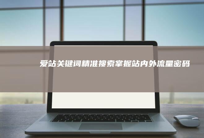 爱站关键词精准搜索：掌握站内外流量密码